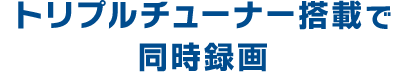 トリプルチューナー搭載で同時録画
